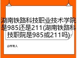 湖南铁路科技职业技术学院是985还是211(湖南铁路科技职院是985或211吗)
