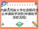 内蒙古民族大学在读期间怎么申请助学贷款(申请助学贷款流程)