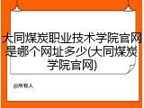 大同煤炭职业技术学院官网是哪个网址多少(大同煤炭学院官网)