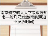 南京航空航天大学录取通知书一般几号发放(南航通知书发放时间)