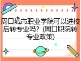 周口城市职业学院可以进校后转专业吗？(周口职院转专业政策)
