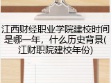 江西财经职业学院建校时间是哪一年，什么历史背景(江财职院建校年份)