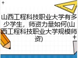 山西工程科技职业大学有多少学生，师资力量如何(山西工程科技职业大学规模师资)