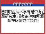 揭阳职业技术学院是否有在职研究生,报考条件如何(揭阳在职研究生条件)