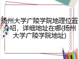 扬州大学广陵学院地理位置介绍，详细地址在哪(扬州大学广陵学院地址)