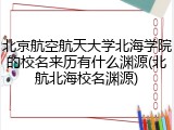 北京航空航天大学北海学院的校名来历有什么渊源(北航北海校名渊源)