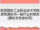 陕西国防工业职业技术学院录取通知书一般什么时候发(通知书发放时间)