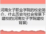 河南女子职业学院的校史简介，什么历史与社会背景下建校的(河南女子学院建校背景)