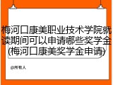 梅河口康美职业技术学院就读期间可以申请哪些奖学金(梅河口康美奖学金申请)