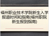 福州职业技术学院新生入学报道时间和指南(福州职院新生报到指南)