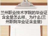 兰州职业技术学院的毕业证含金量怎么样，为什么(兰州职院毕业证含金量)