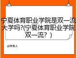宁夏体育职业学院是双一流大学吗?(宁夏体育职业学院双一流？)