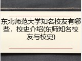 东北师范大学知名校友有哪些，校史介绍(东师知名校友与校史)