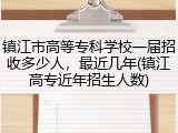 镇江市高等专科学校一届招收多少人，最近几年(镇江高专近年招生人数)