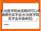 长治医学院就读期间可以申请哪些奖学金(长治医学院奖学金申请类别)