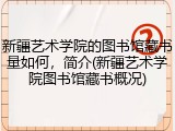 新疆艺术学院的图书馆藏书量如何，简介(新疆艺术学院图书馆藏书概况)