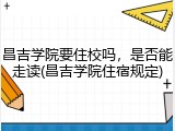 昌吉学院要住校吗，是否能走读(昌吉学院住宿规定)