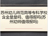 苏州幼儿师范高等专科学校含金量量吗，值得报吗(苏州幼师值得报吗)