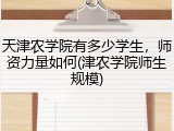 天津农学院有多少学生，师资力量如何(津农学院师生规模)