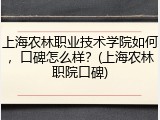 上海农林职业技术学院如何，口碑怎么样？(上海农林职院口碑)