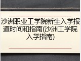 沙洲职业工学院新生入学报道时间和指南(沙洲工学院入学指南)