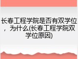 长春工程学院是否有双学位，为什么(长春工程学院双学位原因)