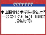 中山职业技术学院报名时间一般是什么时候(中山职院报名时间)