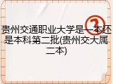贵州交通职业大学是一本还是本科第二批(贵州交大属二本)