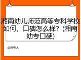 湘南幼儿师范高等专科学校如何，口碑怎么样？(湘南幼专口碑)