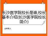 长沙医学院校长是谁,校长基本介绍(长沙医学院校长简介)