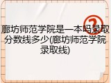 廊坊师范学院是一本吗录取分数线多少(廊坊师范学院录取线)