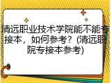 清远职业技术学院能不能专接本，如何参考？(清远职院专接本参考)