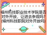 福州科技职业技术学院是否对外开放，让进去参观吗？(福州科技职院对外开放吗)