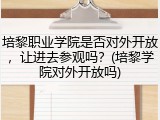 培黎职业学院是否对外开放，让进去参观吗？(培黎学院对外开放吗)