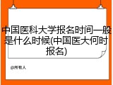 中国医科大学报名时间一般是什么时候(中国医大何时报名)