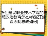 浙江建设职业技术学院的思想政治教育怎么样(浙江建设职院思政如何)