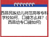 西昌民族幼儿师范高等专科学校如何，口碑怎么样？(西昌幼专口碑如何)