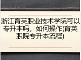 浙江育英职业技术学院可以专升本吗，如何操作(育英职院专升本流程)
