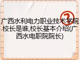 广西水利电力职业技术学院校长是谁,校长基本介绍(广西水电职院院长)