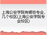 上海公安学院有哪些专业，几个校区(上海公安学院专业校区)