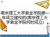 南京理工大学紫金学院哪一年成立建校的(南京理工大学紫金学院何时成立)