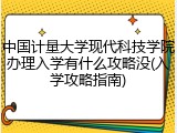 中国计量大学现代科技学院办理入学有什么攻略没(入学攻略指南)