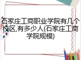 石家庄工商职业学院有几个校区,有多少人(石家庄工商学院规模)