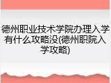 德州职业技术学院办理入学有什么攻略没(德州职院入学攻略)