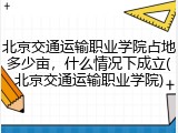 北京交通运输职业学院占地多少亩，什么情况下成立(北京交通运输职业学院)