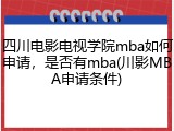 四川电影电视学院mba如何申请，是否有mba(川影MBA申请条件)