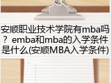 安顺职业技术学院有mba吗？emba和mba的入学条件是什么(安顺MBA入学条件)