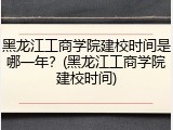 黑龙江工商学院建校时间是哪一年？(黑龙江工商学院建校时间)