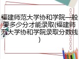 福建师范大学协和学院一般要多少分才能录取(福建师范大学协和学院录取分数线)