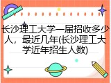 长沙理工大学一届招收多少人，最近几年(长沙理工大学近年招生人数)